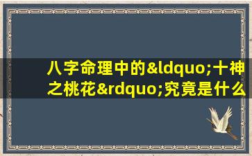 八字命理中的“十神之桃花”究竟是什么