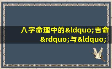 八字命理中的“吉命”与“贵命”有何区别与联系