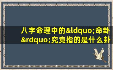 八字命理中的“命卦”究竟指的是什么卦