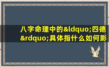 八字命理中的“四德”具体指什么如何影响个人命运