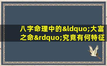 八字命理中的“大富之命”究竟有何特征