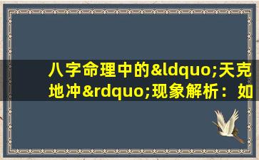 八字命理中的“天克地冲”现象解析：如何理解和应对