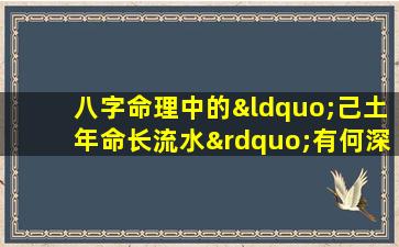 八字命理中的“己土年命长流水”有何深意