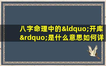 八字命理中的“开库”是什么意思如何详细解读