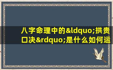 八字命理中的“拱贵口决”是什么如何运用