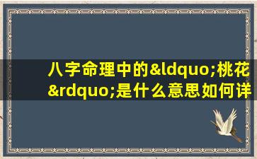 八字命理中的“桃花”是什么意思如何详细解释