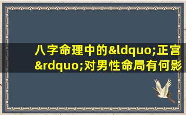 八字命理中的“正宫”对男性命局有何影响