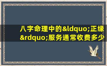 八字命理中的“正缘”服务通常收费多少