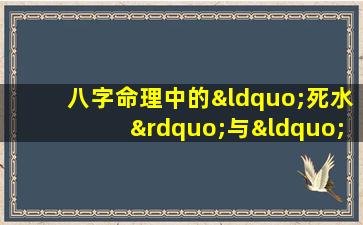 八字命理中的“死水”与“活水”有何区别与影响