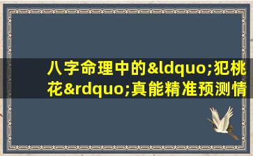 八字命理中的“犯桃花”真能精准预测情感运势吗