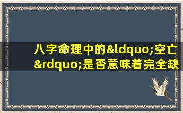 八字命理中的“空亡”是否意味着完全缺失