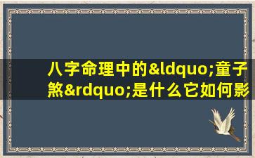 八字命理中的“童子煞”是什么它如何影响个人命运