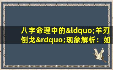 八字命理中的“羊刃倒戈”现象解析：如何理解和应对