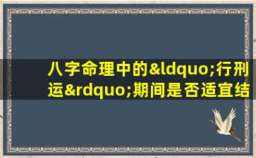 八字命理中的“行刑运”期间是否适宜结婚