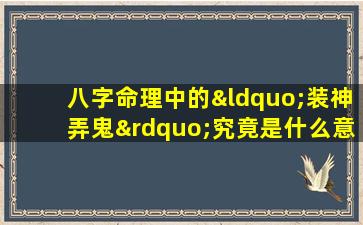 八字命理中的“装神弄鬼”究竟是什么意思