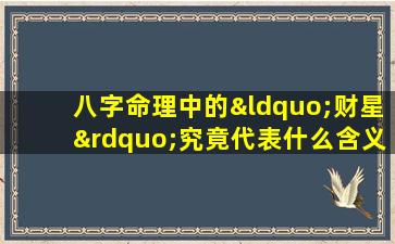 八字命理中的“财星”究竟代表什么含义