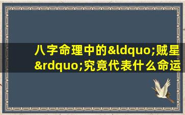 八字命理中的“贼星”究竟代表什么命运