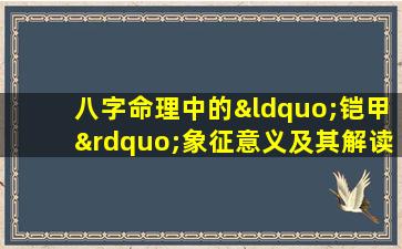 八字命理中的“铠甲”象征意义及其解读方法是什么