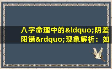 八字命理中的“阴差阳错”现象解析：如何理解和应对