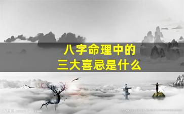 八字命理中的三大喜忌是什么