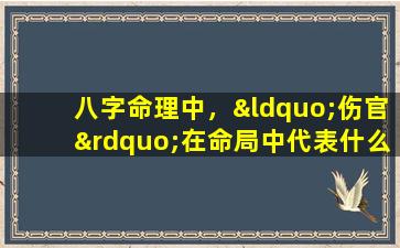 八字命理中，“伤官”在命局中代表什么意义