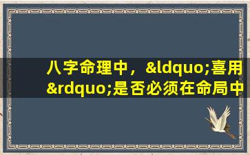 八字命理中，“喜用”是否必须在命局中显现