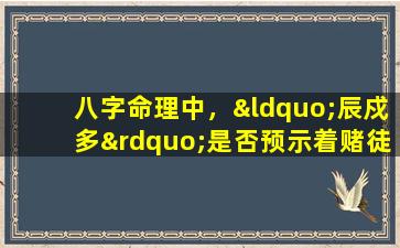 八字命理中，“辰戍多”是否预示着赌徒命运