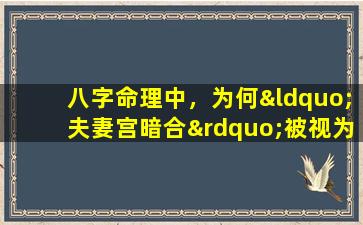 八字命理中，为何“夫妻宫暗合”被视为不利因素