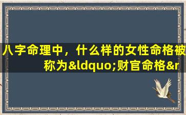 八字命理中，什么样的女性命格被称为“财官命格”