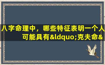 八字命理中，哪些特征表明一个人可能具有“克夫命”