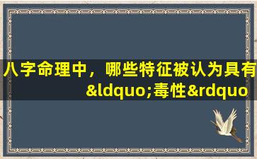 八字命理中，哪些特征被认为具有“毒性”