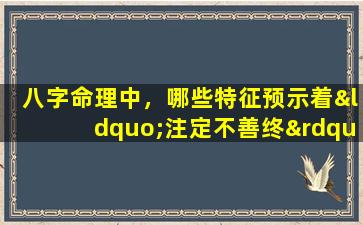 八字命理中，哪些特征预示着“注定不善终”