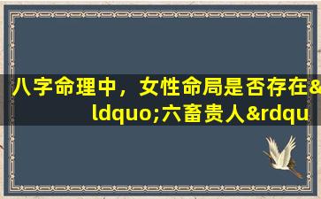 八字命理中，女性命局是否存在“六畜贵人”