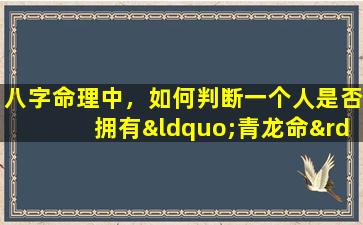 八字命理中，如何判断一个人是否拥有“青龙命”