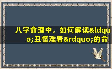 八字命理中，如何解读“丑怪难看”的命格特征