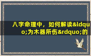 八字命理中，如何解读“为木器所伤”的命格特征