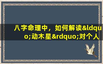 八字命理中，如何解读“动木星”对个人命运的影响