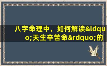 八字命理中，如何解读“天生辛苦命”的特征与影响