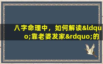 八字命理中，如何解读“靠老婆发家”的命运特征