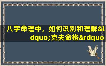 八字命理中，如何识别和理解“克夫命格”