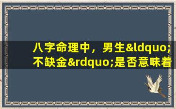 八字命理中，男生“不缺金”是否意味着好命