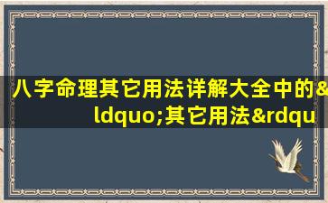 八字命理其它用法详解大全中的“其它用法”具体包括哪些内容