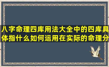 八字命理四库用法大全中的四库具体指什么如何运用在实际的命理分析中