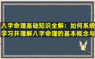 八字命理基础知识全解：如何系统学习并理解八字命理的基本概念与应用