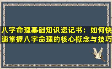 八字命理基础知识速记书：如何快速掌握八字命理的核心概念与技巧