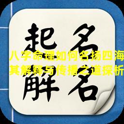 八字命理如何名扬四海其解释与传播之道探析