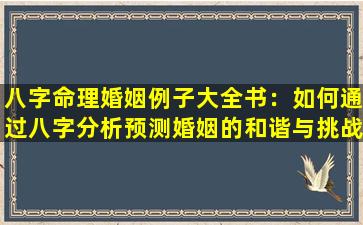 八字命理婚姻例子大全书：如何通过八字分析预测婚姻的和谐与挑战