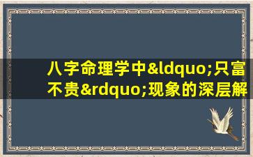 八字命理学中“只富不贵”现象的深层解析