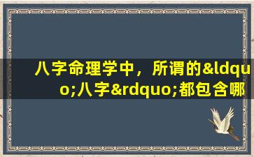 八字命理学中，所谓的“八字”都包含哪些命理信息