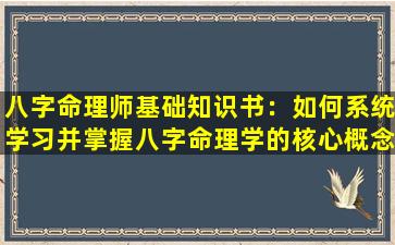 八字命理师基础知识书：如何系统学习并掌握八字命理学的核心概念与技巧